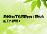 原電池的工作原理ppt（原電池的工作原理）