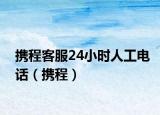 攜程客服24小時(shí)人工電話（攜程）