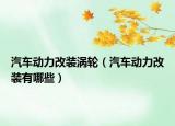 汽車動力改裝渦輪（汽車動力改裝有哪些）