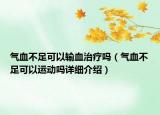 氣血不足可以輸血治療嗎（氣血不足可以運(yùn)動(dòng)嗎詳細(xì)介紹）