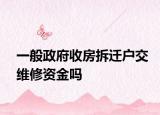 一般政府收房拆遷戶交維修資金嗎