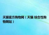 天貓官方購(gòu)物網(wǎng)（天貓 綜合性購(gòu)物網(wǎng)站）