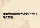 降低英語成績?cè)诳荚囍械姆种担ń档陀⒄Z）