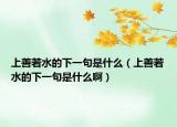 上善若水的下一句是什么（上善若水的下一句是什么?。? /></span></a>
                        <h2><a href=