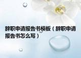 辭職申請(qǐng)報(bào)告書模板（辭職申請(qǐng)報(bào)告書怎么寫）