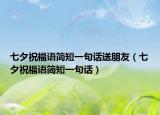 七夕祝福語簡短一句話送朋友（七夕祝福語簡短一句話）