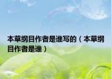 本草綱目作者是誰(shuí)寫的（本草綱目作者是誰(shuí)）