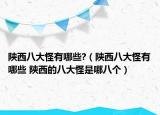 陜西八大怪有哪些?（陜西八大怪有哪些 陜西的八大怪是哪八個(gè)）