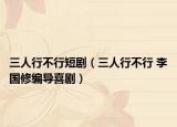 三人行不行短?。ㄈ诵胁恍?李國修編導(dǎo)喜劇）