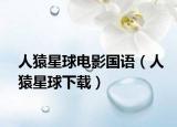 人猿星球電影國語（人猿星球下載）