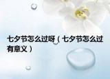 七夕節(jié)怎么過呀（七夕節(jié)怎么過有意義）