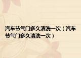 汽車節(jié)氣門多久清洗一次（汽車節(jié)氣門多久清洗一次）
