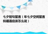 七夕短句留言（年七夕空間留言祝福語(yǔ)應(yīng)該怎么說(shuō)）