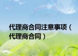 代理商合同注意事項(xiàng)（代理商合同）