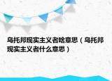 烏托邦現(xiàn)實(shí)主義者啥意思（烏托邦現(xiàn)實(shí)主義者什么意思）