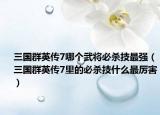 三國群英傳7哪個武將必殺技最強(qiáng)（三國群英傳7里的必殺技什么最厲害）