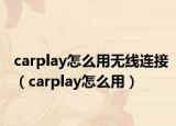 carplay怎么用無線連接（carplay怎么用）