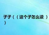子子（（這個子怎么讀 ））