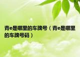 青e是哪里的車牌號（青e是哪里的車牌號碼）