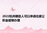2022杭州哪些人可以申請住房公積金緩繳辦理