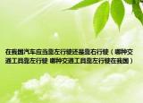 在我國汽車應(yīng)當(dāng)靠左行駛還是靠右行駛（哪種交通工具靠左行駛 哪種交通工具靠左行駛在我國）
