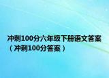 沖刺100分六年級下冊語文答案（沖刺100分答案）