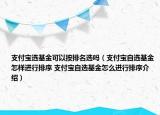 支付寶選基金可以按排名選嗎（支付寶自選基金怎樣進(jìn)行排序 支付寶自選基金怎么進(jìn)行排序介紹）