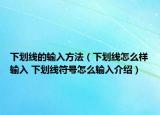 下劃線的輸入方法（下劃線怎么樣輸入 下劃線符號(hào)怎么輸入介紹）