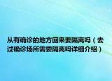 從有確診的地方回來要隔離嗎（去過確診場(chǎng)所需要隔離嗎詳細(xì)介紹）