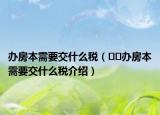 辦房本需要交什么稅（??辦房本需要交什么稅介紹）