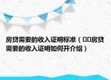 房貸需要的收入證明標(biāo)準(zhǔn)（??房貸需要的收入證明如何開介紹）