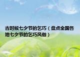 古時候七夕節(jié)的乞巧（盤點(diǎn)全國各地七夕節(jié)的乞巧風(fēng)俗）