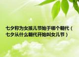 七夕稱為女孩兒節(jié)始于哪個朝代（七夕從什么朝代開始叫女兒節(jié)）