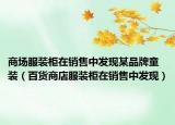 商場(chǎng)服裝柜在銷售中發(fā)現(xiàn)某品牌童裝（百貨商店服裝柜在銷售中發(fā)現(xiàn)）