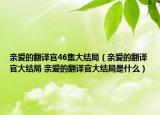 親愛(ài)的翻譯官46集大結(jié)局（親愛(ài)的翻譯官大結(jié)局 親愛(ài)的翻譯官大結(jié)局是什么）