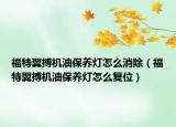 福特翼搏機(jī)油保養(yǎng)燈怎么消除（福特翼搏機(jī)油保養(yǎng)燈怎么復(fù)位）