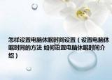 怎樣設(shè)置電腦休眠時(shí)間設(shè)置（設(shè)置電腦休眠時(shí)間的方法 如何設(shè)置電腦休眠時(shí)間介紹）