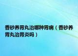 香砂養(yǎng)胃丸治哪種胃?。ㄏ闵梆B(yǎng)胃丸治胃炎嗎）