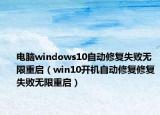 電腦windows10自動(dòng)修復(fù)失敗無限重啟（win10開機(jī)自動(dòng)修復(fù)修復(fù)失敗無限重啟）
