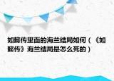 如懿傳里面的海蘭結局如何（《如懿傳》海蘭結局是怎么死的）