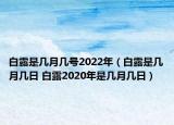 白露是幾月幾號2022年（白露是幾月幾日 白露2020年是幾月幾日）
