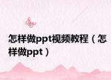 怎樣做ppt視頻教程（怎樣做ppt）