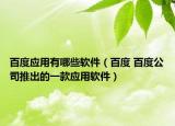 百度應(yīng)用有哪些軟件（百度 百度公司推出的一款應(yīng)用軟件）