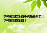 學神制霸娛樂圈小說最新章節(jié)（學神制霸娛樂圈）