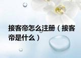 接客帝怎么注冊(cè)（接客帝是什么）