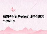 如何應(yīng)對來勢洶洶的拆遷你是怎么應(yīng)對的