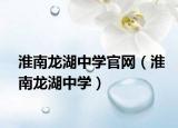 淮南龍湖中學官網(wǎng)（淮南龍湖中學）