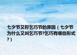 七夕節(jié)又稱乞巧節(jié)的原因（七夕節(jié)為什么又叫乞巧節(jié)?乞巧有哪些形式?）