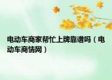 電動(dòng)車(chē)商家?guī)兔ι吓瓶孔V嗎（電動(dòng)車(chē)商情網(wǎng)）