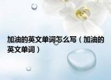 加油的英文單詞怎么寫（加油的英文單詞）